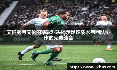艾伯顿与艾伦的精彩对决揭示足球战术与团队协作的完美结合