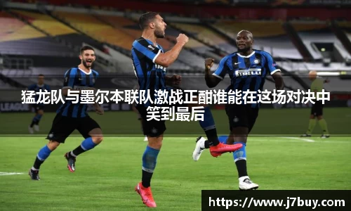 猛龙队与墨尔本联队激战正酣谁能在这场对决中笑到最后