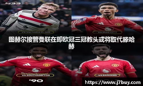 图赫尔接管曼联在即欧冠三冠教头或将取代滕哈赫